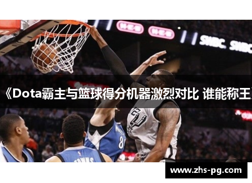 《Dota霸主与篮球得分机器激烈对比 谁能称王》