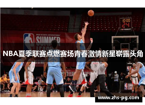 NBA夏季联赛点燃赛场青春激情新星崭露头角