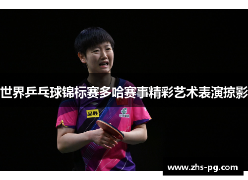 世界乒乓球锦标赛多哈赛事精彩艺术表演掠影
