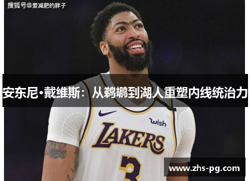 安东尼·戴维斯：从鹈鹕到湖人重塑内线统治力