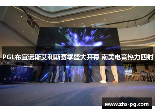 PGL布宜诺斯艾利斯赛季盛大开幕 南美电竞热力四射