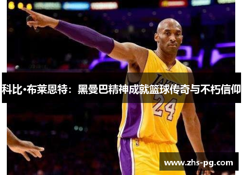 科比·布莱恩特：黑曼巴精神成就篮球传奇与不朽信仰