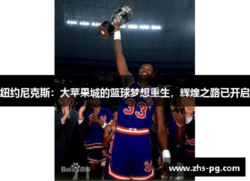 纽约尼克斯：大苹果城的篮球梦想重生，辉煌之路已开启