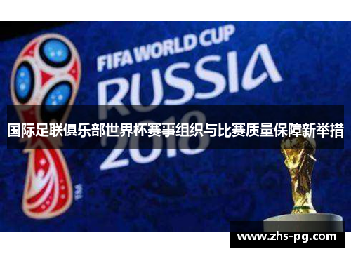 国际足联俱乐部世界杯赛事组织与比赛质量保障新举措