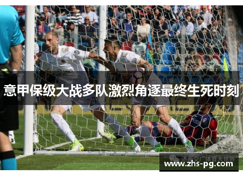 意甲保级大战多队激烈角逐最终生死时刻