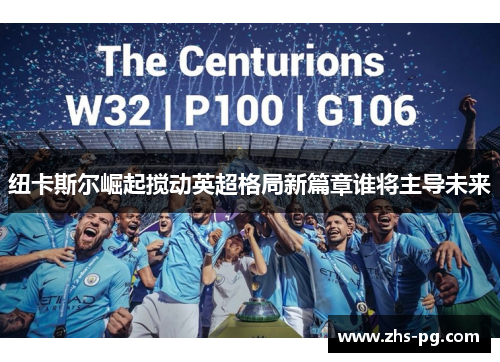 纽卡斯尔崛起搅动英超格局新篇章谁将主导未来