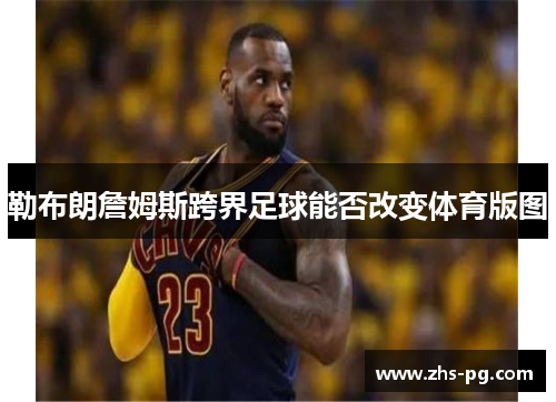 勒布朗詹姆斯跨界足球能否改变体育版图