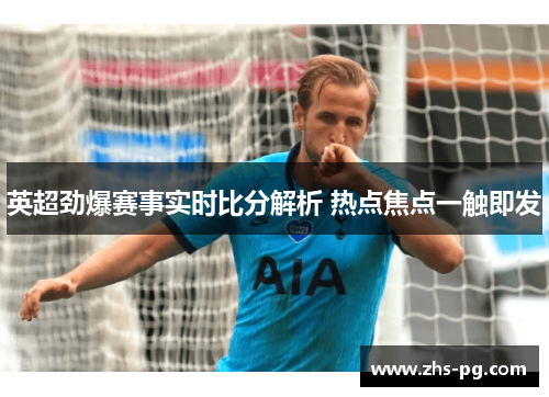 英超劲爆赛事实时比分解析 热点焦点一触即发
