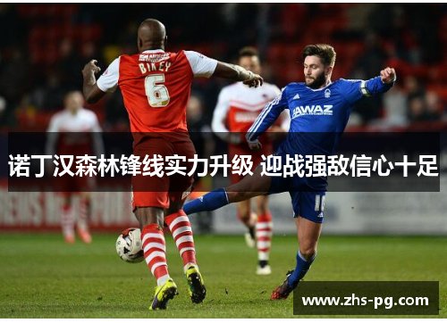 诺丁汉森林锋线实力升级 迎战强敌信心十足