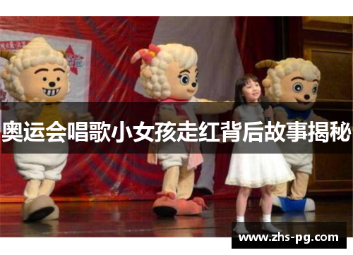 奥运会唱歌小女孩走红背后故事揭秘