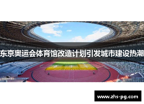 东京奥运会体育馆改造计划引发城市建设热潮